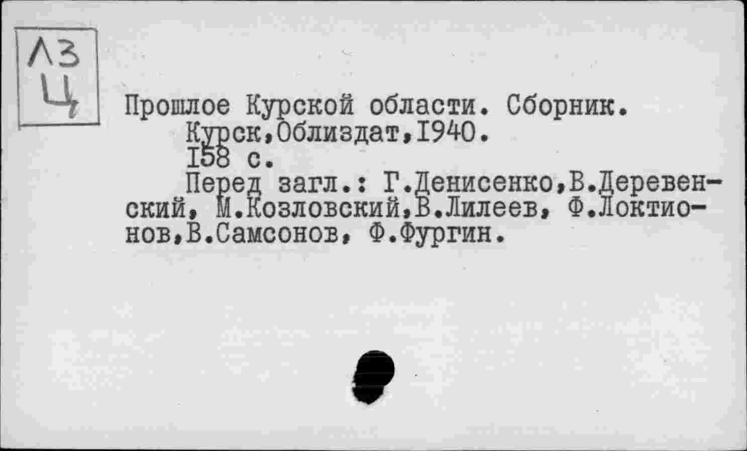 ﻿Прошлое Курской области. Сборник.
KggCK,Облиздат ,1940.
Перед загл.ї Г.Денисенко,В.Деревен-ский, М.Козловский,В.Лилеев, Ф.Локтионов, В. Самсонов, Ф.Фургин.